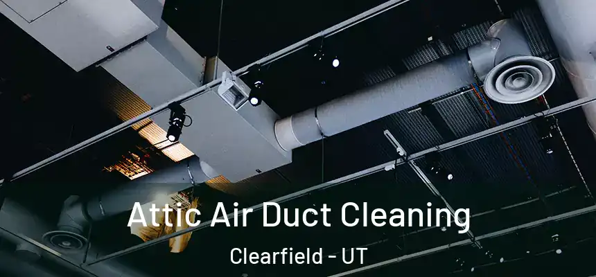 Attic Air Duct Cleaning Clearfield - UT