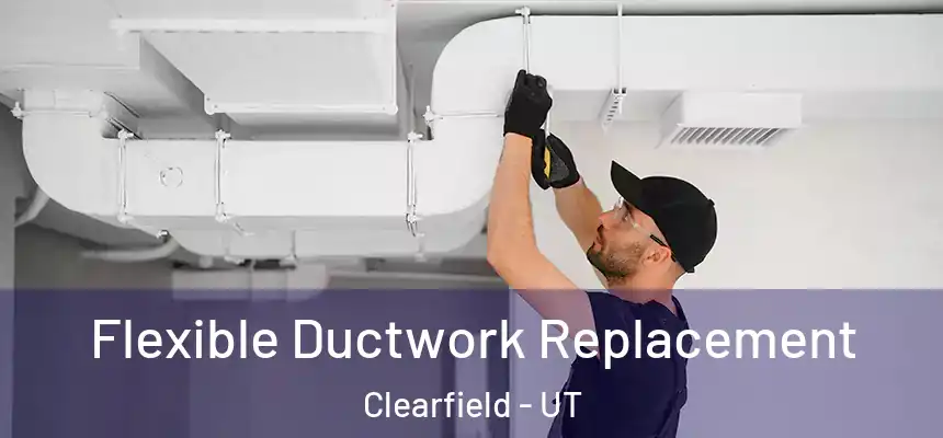  Flexible Ductwork Replacement Clearfield - UT