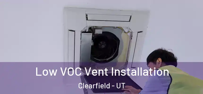 Low VOC Vent Installation Clearfield - UT